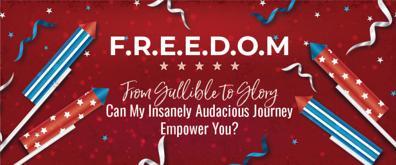 From Gullible to Glory: Can my insanely audacious journey empower you?